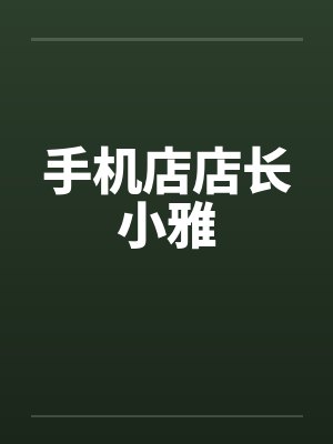 手机店店长小雅by佚名笔趣阁无弹窗