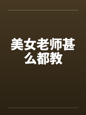 美女老师甚么都教笔趣阁无弹窗
