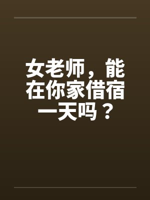 女老师，能在你家借宿一天吗？by佚名笔趣阁无弹窗
