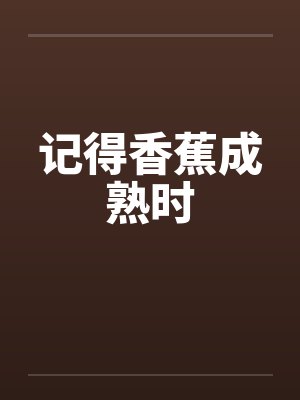 记得香蕉成熟时by佚名笔趣阁无弹窗