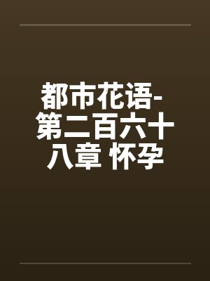 都市花语- 第二百六十八章 怀孕的云容笔趣阁无弹窗