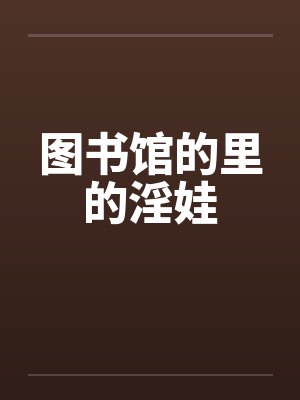 图书馆的里的淫娃by佚名笔趣阁无弹窗
