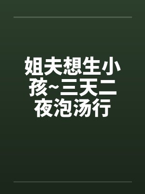 姐夫想生小孩~三天二夜泡汤行by佚名笔趣阁无弹窗