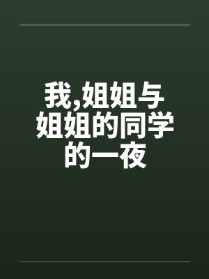 我,姐姐与姐姐的同学的一夜笔趣阁无弹窗