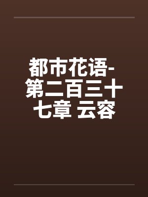 都市花语- 第二百三十七章 云容有了笔趣阁无弹窗