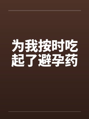 为我按时吃起了避孕药by佚名笔趣阁无弹窗