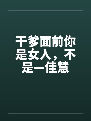 干爹面前你是女人，不是—佳慧by佚名笔趣阁无弹窗