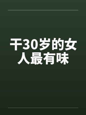 干30岁的女人最有味笔趣阁无弹窗