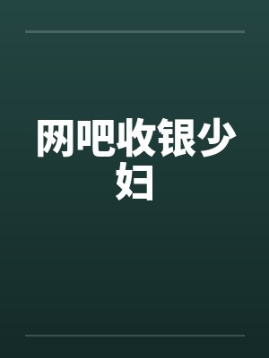 网吧收银少妇by佚名笔趣阁无弹窗