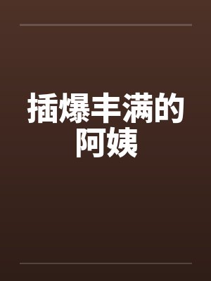 插爆丰满的阿姨笔趣阁无弹窗
