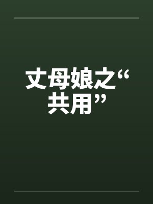 丈母娘之“共用”笔趣阁无弹窗