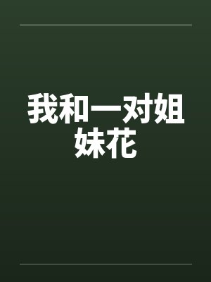 我和一对姐妹花by佚名笔趣阁无弹窗