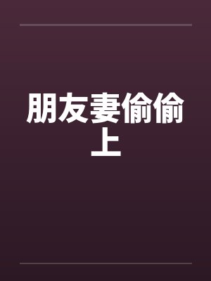 朋友妻偷偷上笔趣阁无弹窗