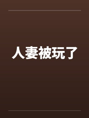 人妻被玩了by佚名笔趣阁无弹窗
