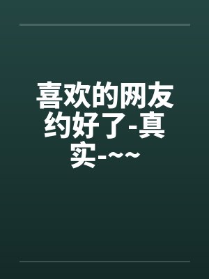 喜欢的网友约好了-真实-~~
