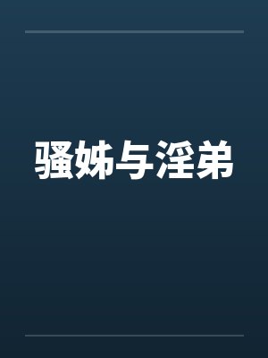骚姊与淫弟笔趣阁无弹窗