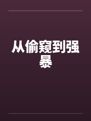 从偷窥到强暴by佚名笔趣阁无弹窗