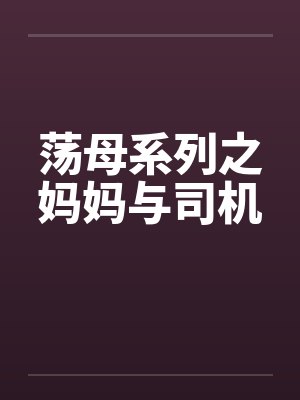 荡母系列之妈妈与司机by佚名