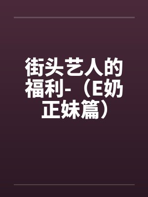 街头艺人的福利-（E奶正妹篇）by佚名笔趣阁无弹窗