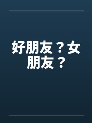 好朋友？女朋友？笔趣阁无弹窗