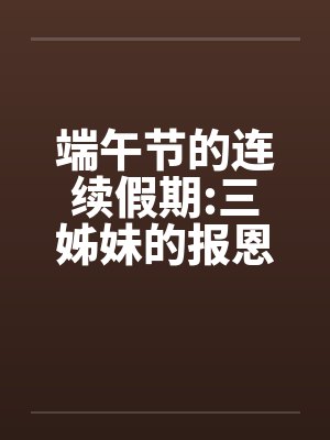 端午节的连续假期:三姊妹的报恩by佚名笔趣阁无弹窗