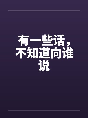 有一些话，不知道向谁说笔趣阁无弹窗
