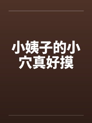 小姨子的小穴真好摸by佚名笔趣阁无弹窗