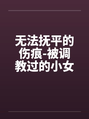 无法抚平的伤痕-被调教过的小女友by佚名