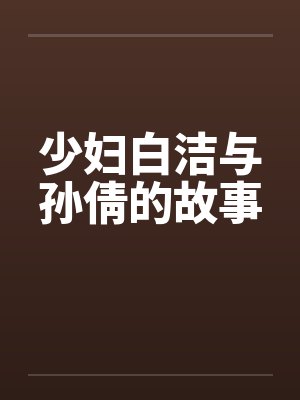 少妇白洁与孙倩的故事by佚名笔趣阁无弹窗