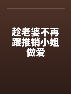 趁老婆不再跟推销小姐做爱by佚名