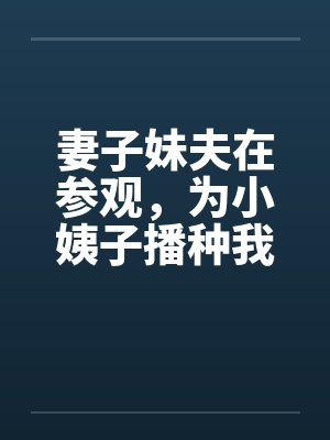 妻子妹夫在参观,为小姨子播种我干翻天