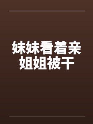 妹妹看着亲姐姐被干by佚名