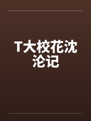 T大校花沈沦记笔趣阁无弹窗