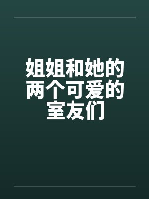 姐姐和她的两个可爱的室友们笔趣阁无弹窗