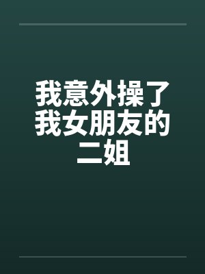 我意外操了我女朋友的二姐by佚名笔趣阁无弹窗