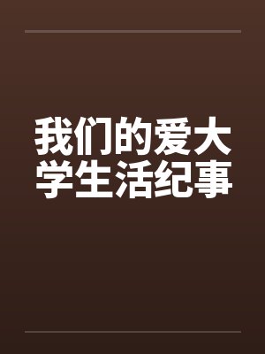 我们的爱大学生活纪事by佚名笔趣阁无弹窗