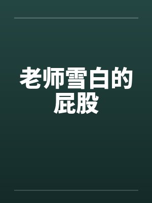 老师雪白的屁股by佚名笔趣阁无弹窗
