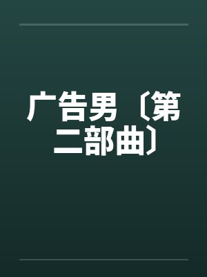 广告男〔第二部曲〕笔趣阁无弹窗