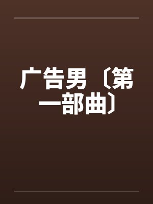广告男〔第一部曲〕笔趣阁无弹窗
