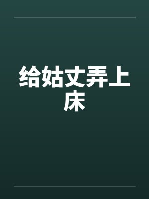 给姑丈弄上床笔趣阁无弹窗