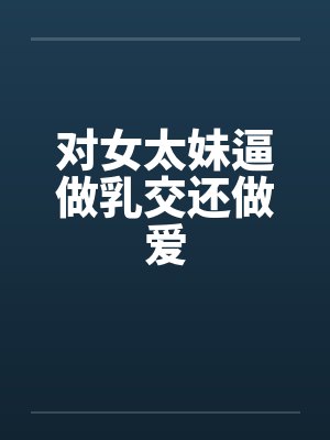 对女太妹逼做乳交还做爱笔趣阁无弹窗