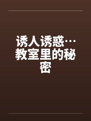 诱人诱惑…教室里的秘密by佚名笔趣阁无弹窗