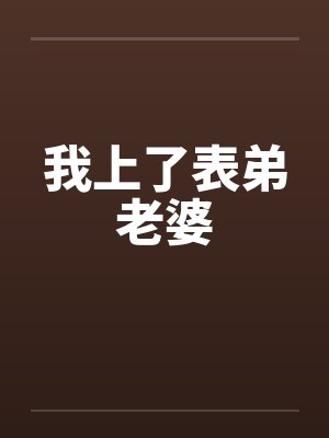 我上了表弟老婆by佚名笔趣阁无弹窗