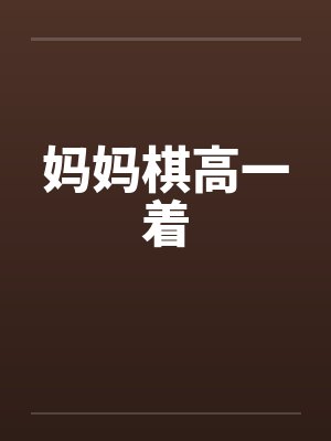 妈妈棋高一着by佚名笔趣阁无弹窗