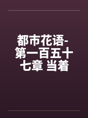 都市花语- 第一百五十七章 当着（下）by佚名笔趣阁无弹窗