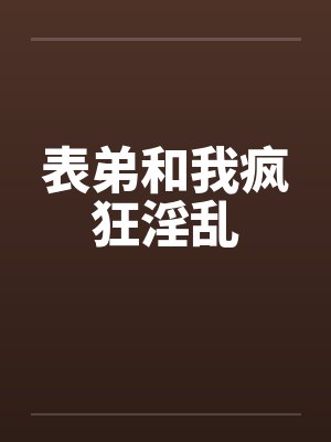 表弟和我疯狂淫乱by佚名笔趣阁无弹窗