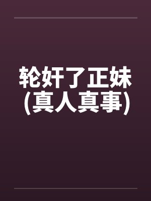 轮奸了正妹(真人真事)by佚名