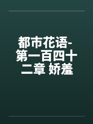 都市花语- 第一百四十二章 娇羞的云语