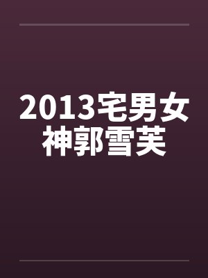 2013宅男女神郭雪芙笔趣阁无弹窗