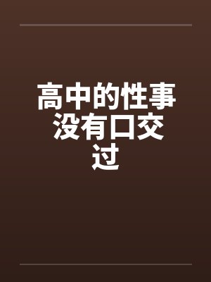 高中的性事 没有口交过by佚名